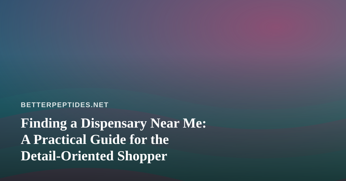 Finding a Dispensary Near Me: A Practical Guide for the Detail-Oriented Shopper