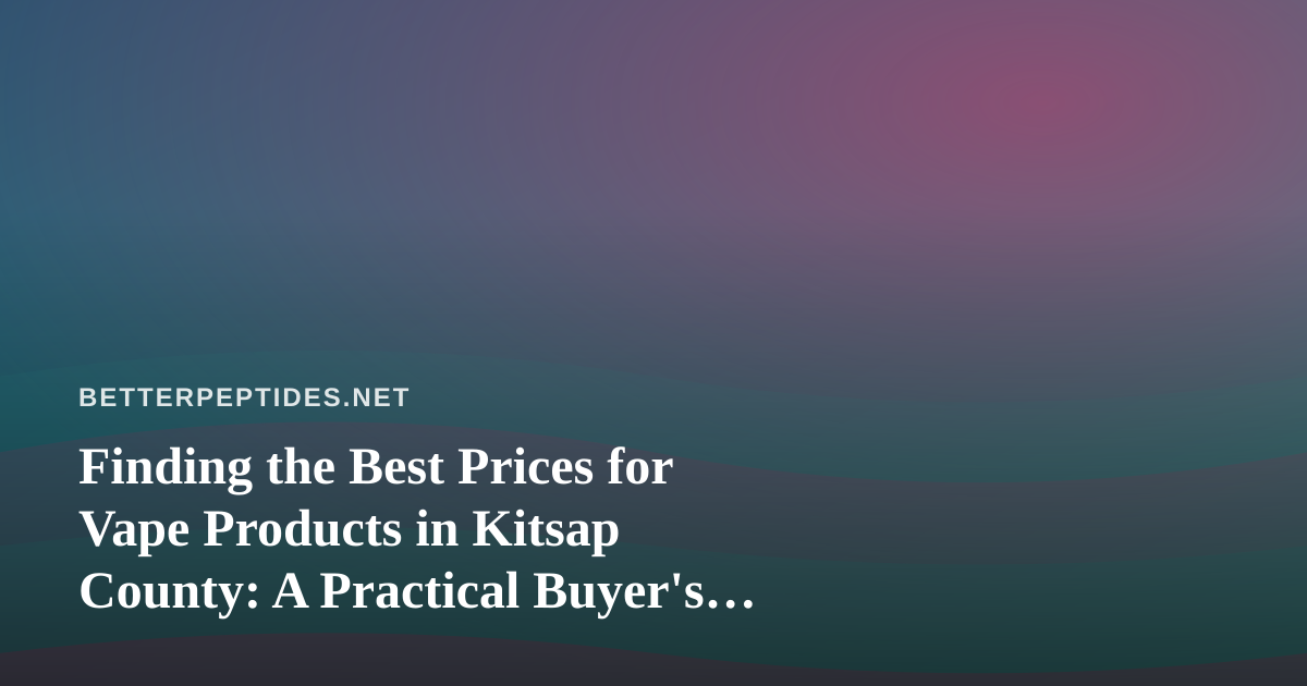 Finding the Best Prices for Vape Products in Kitsap County: A Practical Buyer’s Guide