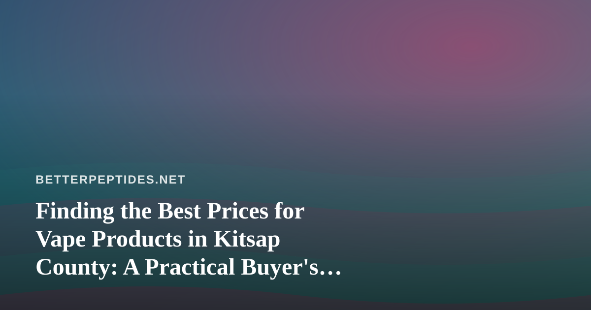 Finding the Best Prices for Vape Products in Kitsap County: A Practical Buyer’s Guide