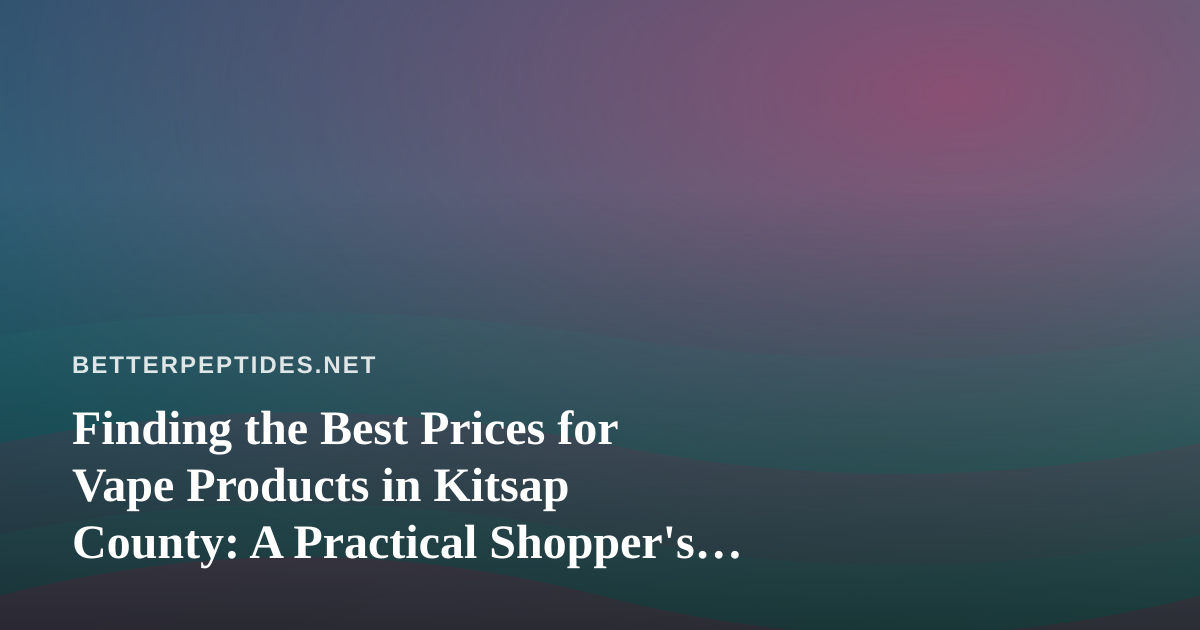 Finding the Best Prices for Vape Products in Kitsap County: A Practical Shopper’s Guide