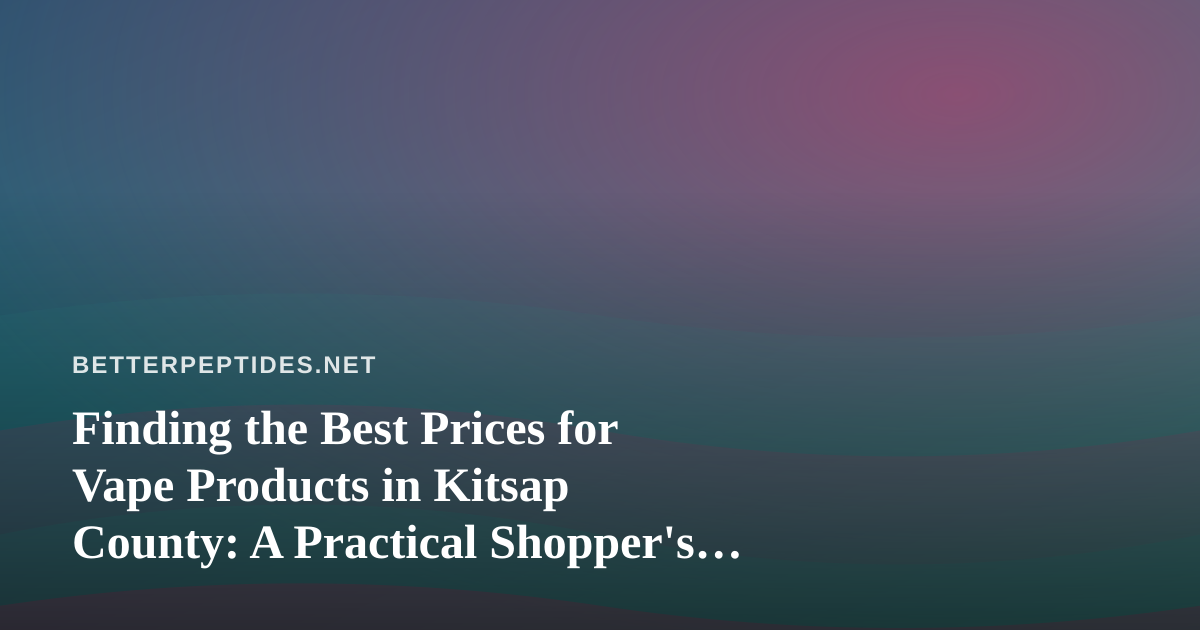 Finding the Best Prices for Vape Products in Kitsap County: A Practical Shopper’s Guide