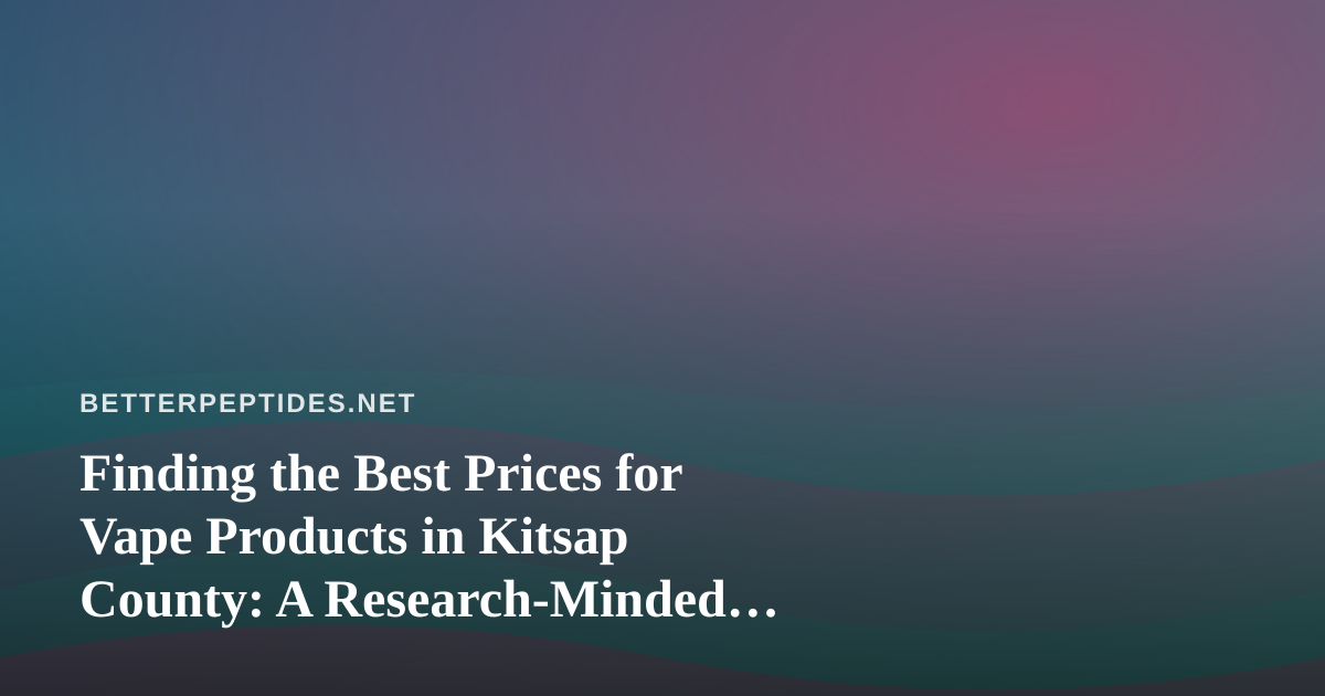 Finding the Best Prices for Vape Products in Kitsap County: A Research-Minded Shopper’s Guide