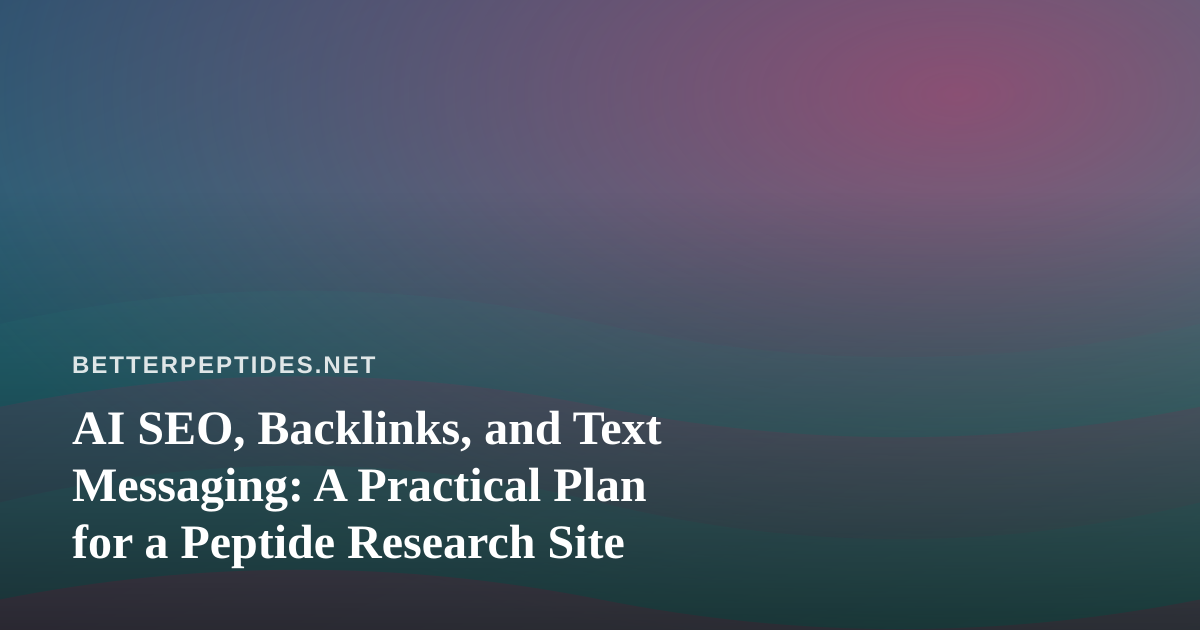 AI SEO, Backlinks, and Text Messaging: A Practical Plan for a Peptide Research Site
