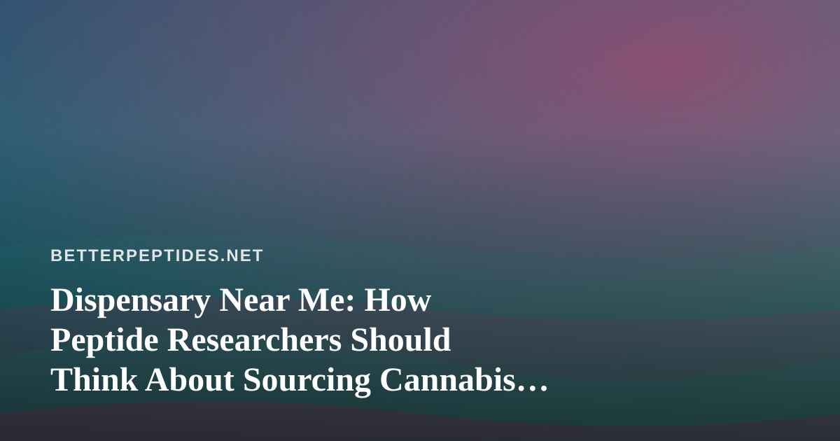 Dispensary Near Me: How Peptide Researchers Should Think About Sourcing Cannabis Materials