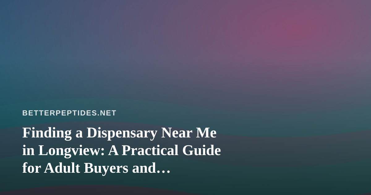 Finding a Dispensary Near Me in Longview: A Practical Guide for Adult Buyers and Research-Minded Readers