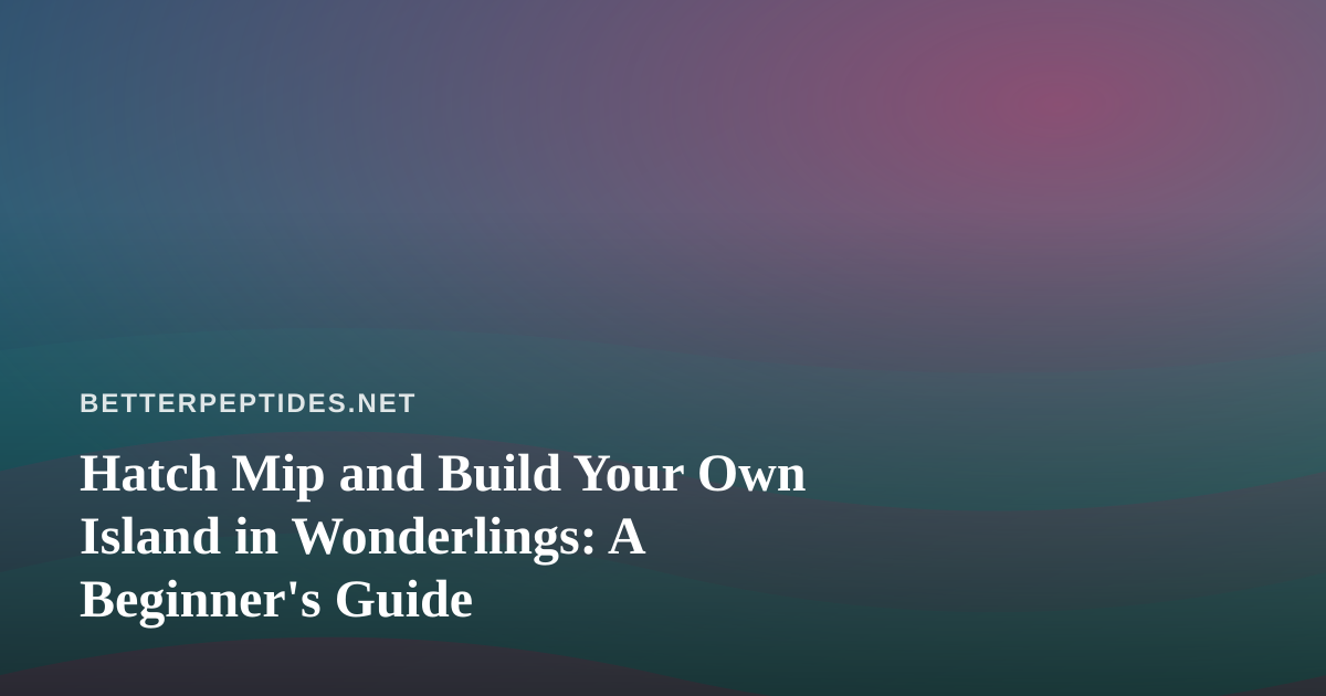 Hatch Mip and Build Your Own Island in Wonderlings: A Beginner’s Guide