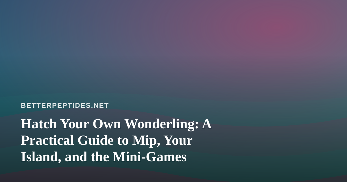 Hatch Your Own Wonderling: A Practical Guide to Mip, Your Island, and the Mini-Games