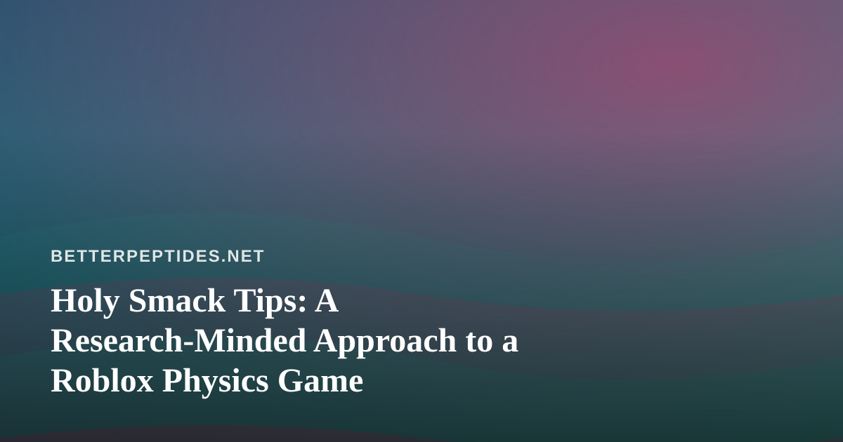 Holy Smack Tips: A Research-Minded Approach to a Roblox Physics Game
