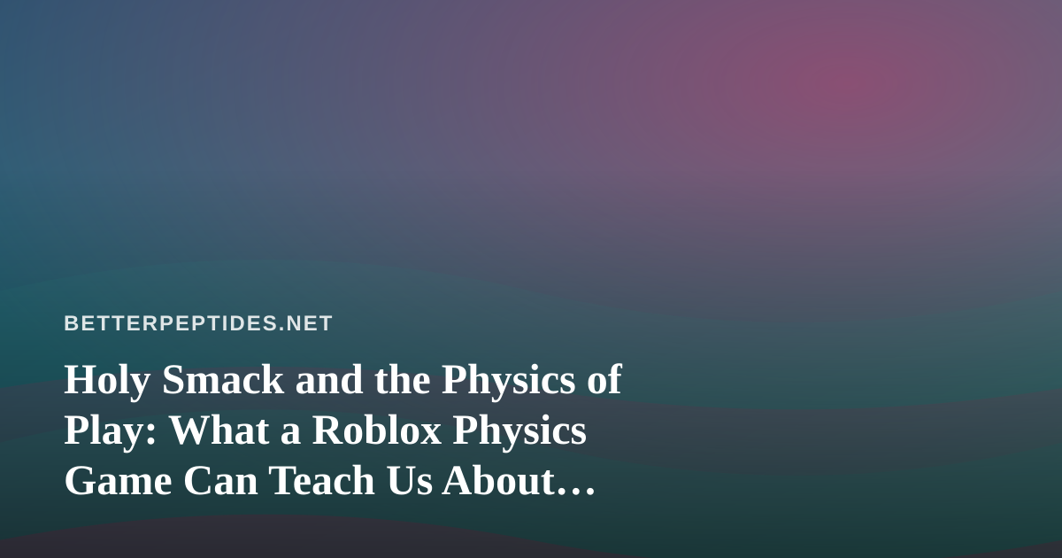 Holy Smack and the Physics of Play: What a Roblox Physics Game Can Teach Us About Systems Thinking