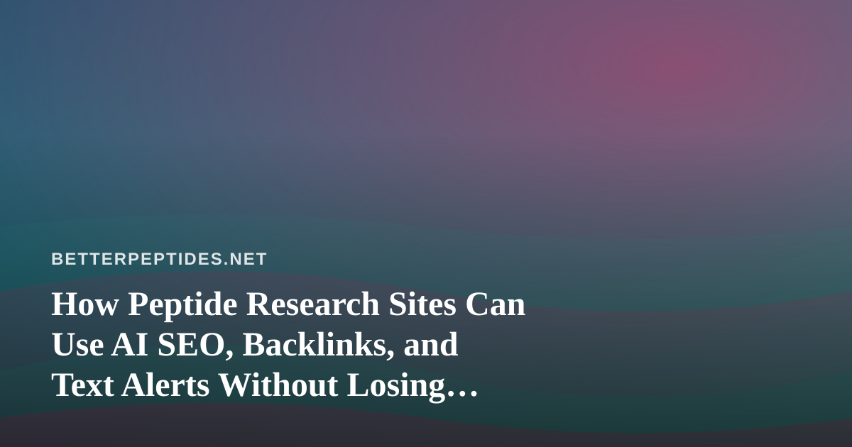 How Peptide Research Sites Can Use AI SEO, Backlinks, and Text Alerts Without Losing Credibility