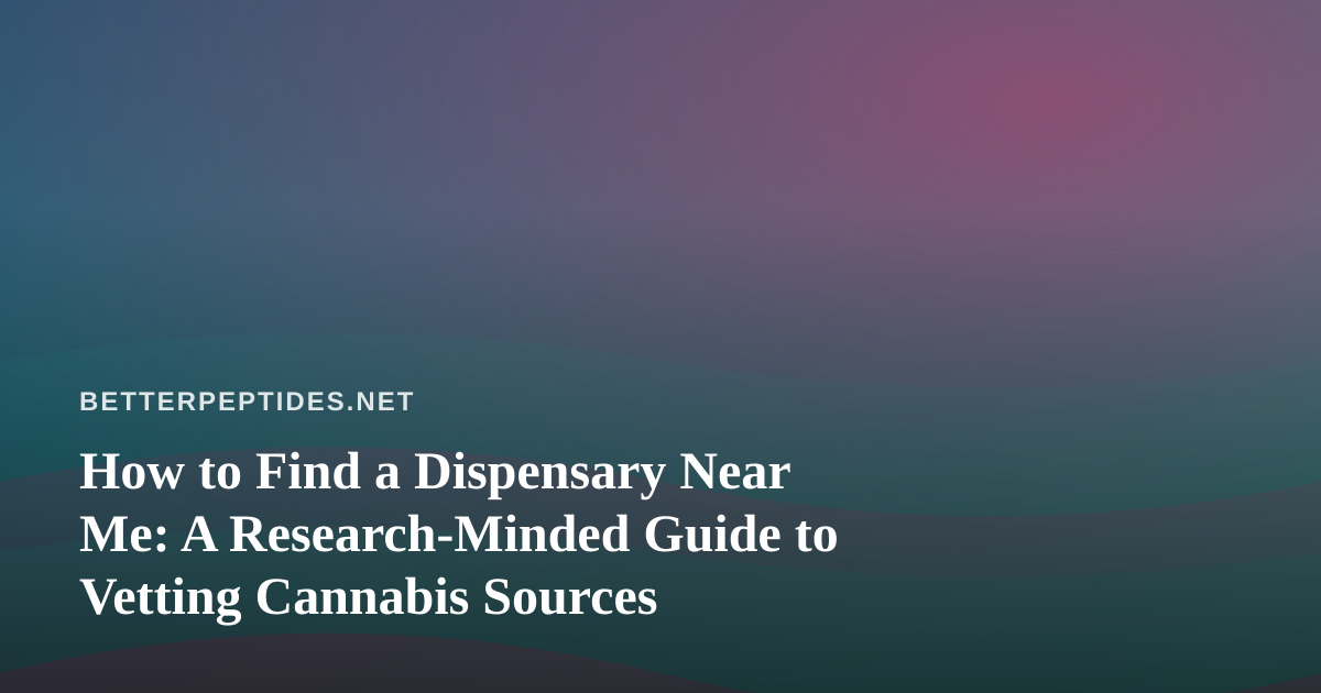 How to Find a Dispensary Near Me: A Research-Minded Guide to Vetting Cannabis Sources