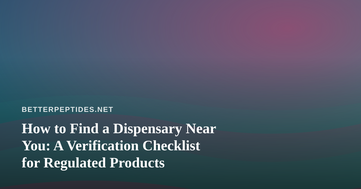 How to Find a Dispensary Near You: A Verification Checklist for Regulated Products