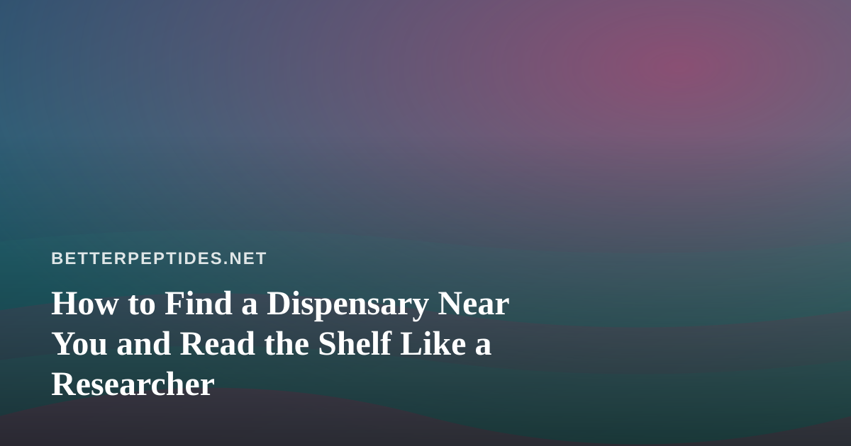 How to Find a Dispensary Near You and Read the Shelf Like a Researcher