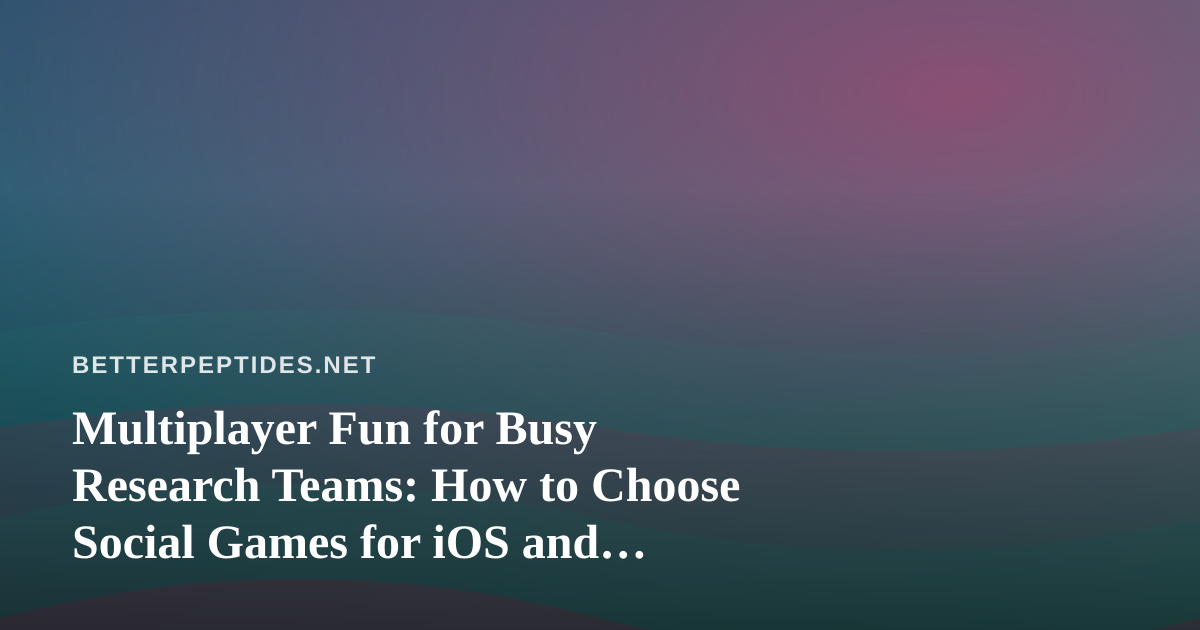 Multiplayer Fun for Busy Research Teams: How to Choose Social Games for iOS and Android