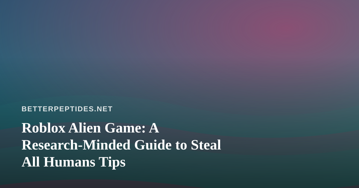Roblox Alien Game: A Research-Minded Guide to Steal All Humans Tips