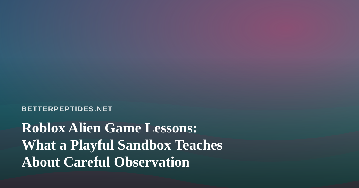 Roblox Alien Game Lessons: What a Playful Sandbox Teaches About Careful Observation