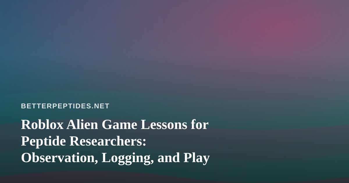 Roblox Alien Game Lessons for Peptide Researchers: Observation, Logging, and Play