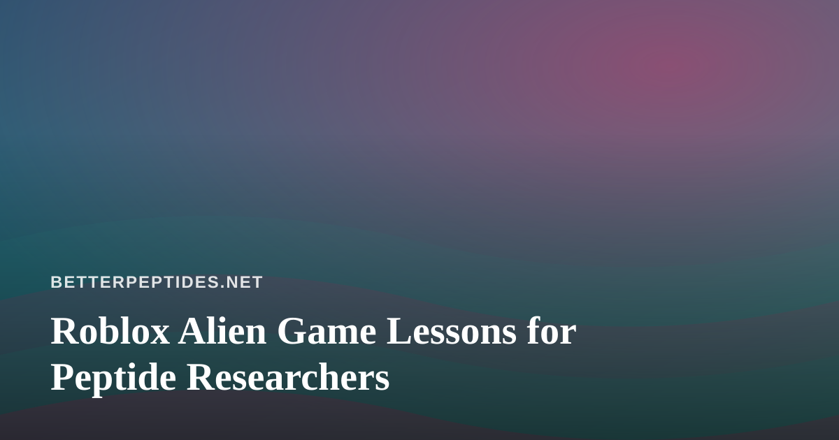 Roblox Alien Game Lessons for Peptide Researchers