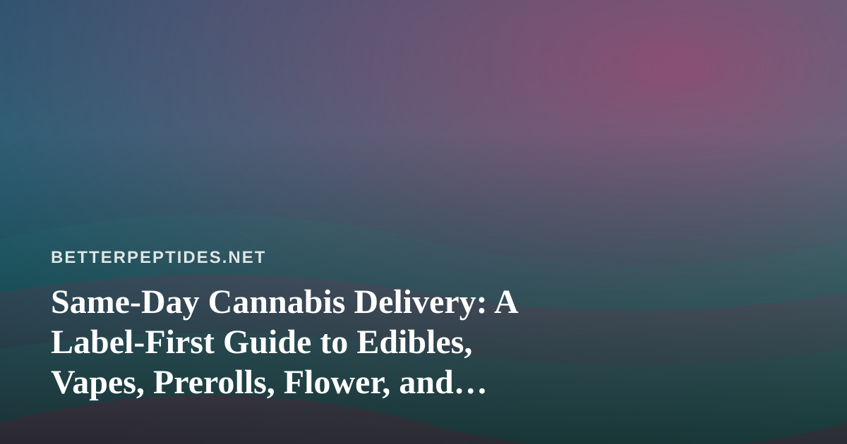 Same-Day Cannabis Delivery: A Label-First Guide to Edibles, Vapes, Prerolls, Flower, and Concentrates
